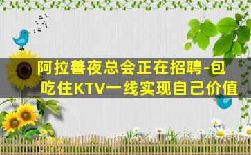 阿拉善夜总会正在招聘-包吃住KTV一线实现自己价值